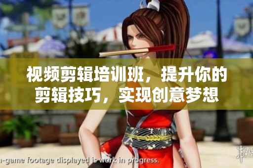 视频剪辑培训班，提升你的剪辑技巧，实现创意梦想
