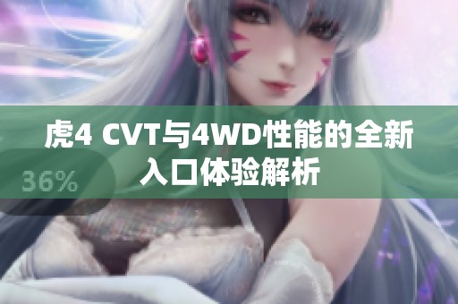 虎4 CVT与4WD性能的全新入口体验解析