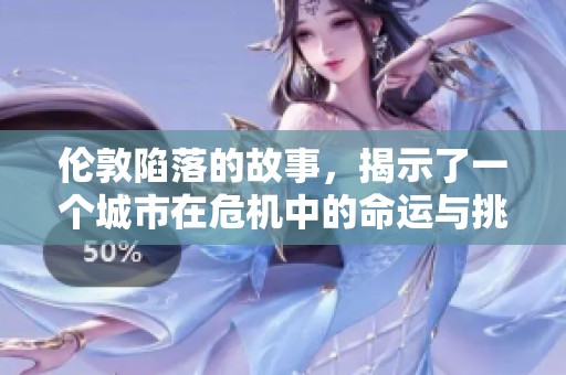 伦敦陷落的故事，揭示了一个城市在危机中的命运与挑战
