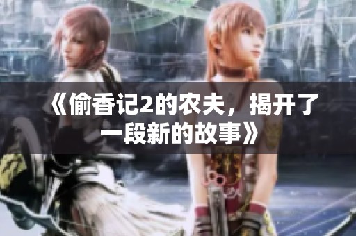 《偷香记2的农夫，揭开了一段新的故事》