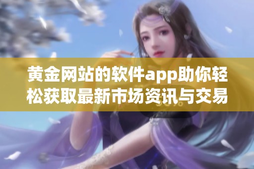 黄金网站的软件app助你轻松获取最新市场资讯与交易策略