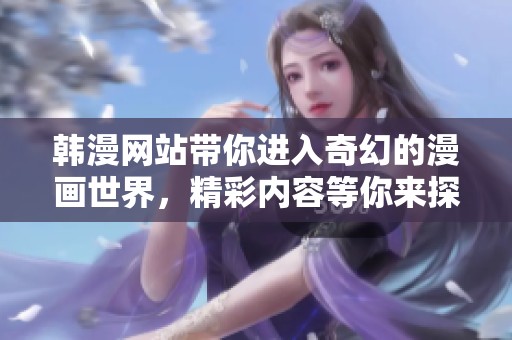 韩漫网站带你进入奇幻的漫画世界，精彩内容等你来探索！