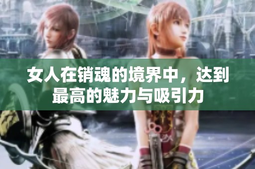 女人在销魂的境界中，达到最高的魅力与吸引力