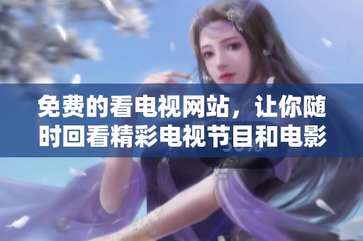 免费的看电视网站，让你随时回看精彩电视节目和电影内容