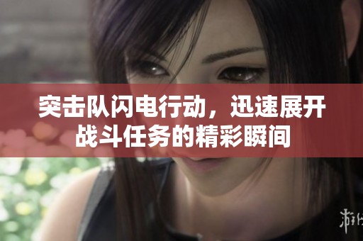 突击队闪电行动，迅速展开战斗任务的精彩瞬间