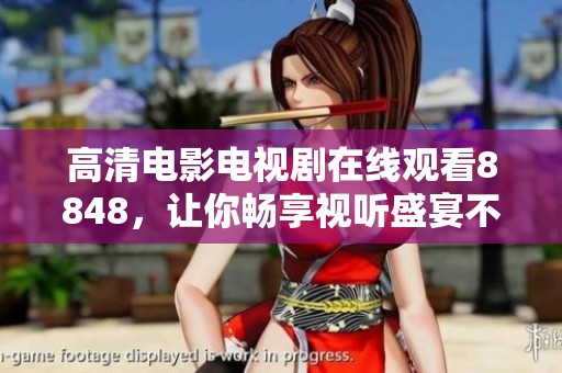 高清电影电视剧在线观看8848，让你畅享视听盛宴不容错过