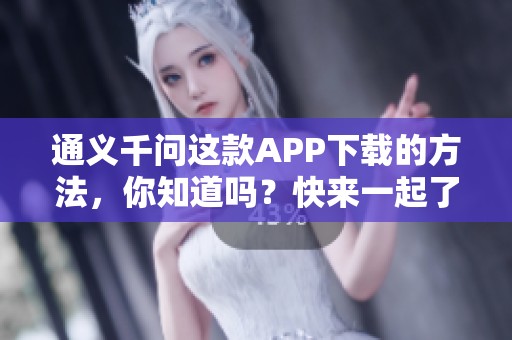 通义千问这款APP下载的方法，你知道吗？快来一起了解吧！