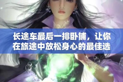 长途车最后一排卧铺，让你在旅途中放松身心的最佳选择