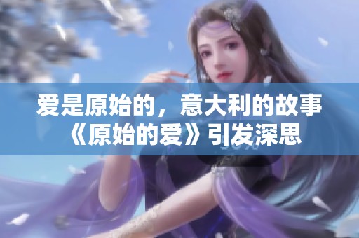爱是原始的，意大利的故事《原始的爱》引发深思