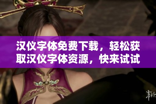 汉仪字体免费下载，轻松获取汉仪字体资源，快来试试吧！