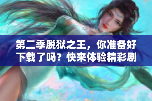 第二季脱狱之王，你准备好下载了吗？快来体验精彩剧情吧！