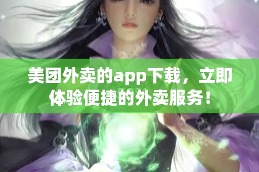美团外卖的app下载，立即体验便捷的外卖服务！