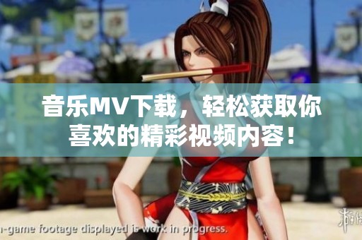 音乐MV下载，轻松获取你喜欢的精彩视频内容！