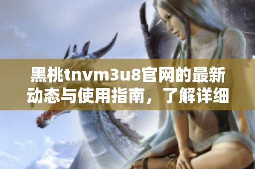 黑桃tnvm3u8官网的最新动态与使用指南，了解详细内容请继续阅读！