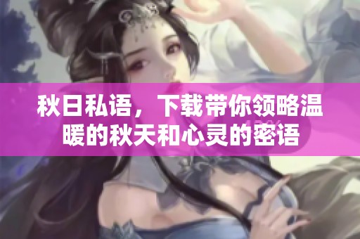 秋日私语，下载带你领略温暖的秋天和心灵的密语