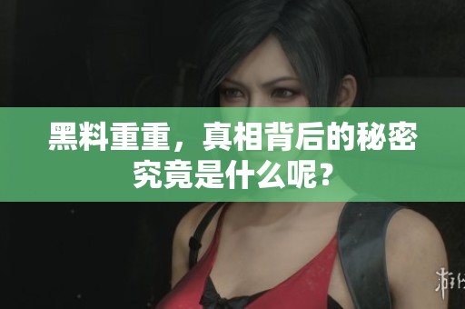 黑料重重，真相背后的秘密究竟是什么呢？