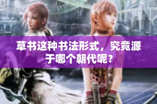 草书这种书法形式，究竟源于哪个朝代呢？