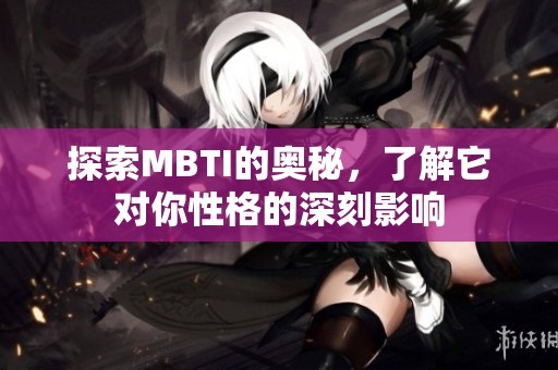 探索MBTI的奥秘，了解它对你性格的深刻影响
