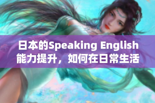日本的Speaking English能力提升，如何在日常生活中实践英语交流