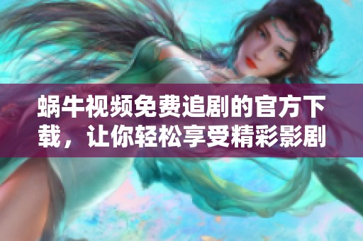 蜗牛视频免费追剧的官方下载，让你轻松享受精彩影剧世界