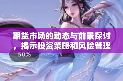 期货市场的动态与前景探讨，揭示投资策略和风险管理的重要性