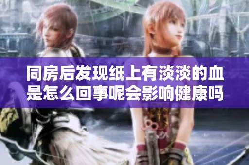 同房后发现纸上有淡淡的血是怎么回事呢会影响健康吗