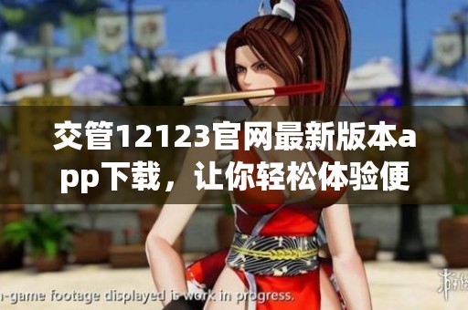 交管12123官网最新版本app下载，让你轻松体验便捷交通服务