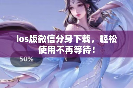 ios版微信分身下载，轻松使用不再等待！