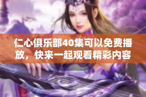 仁心俱乐部40集可以免费播放，快来一起观看精彩内容吧