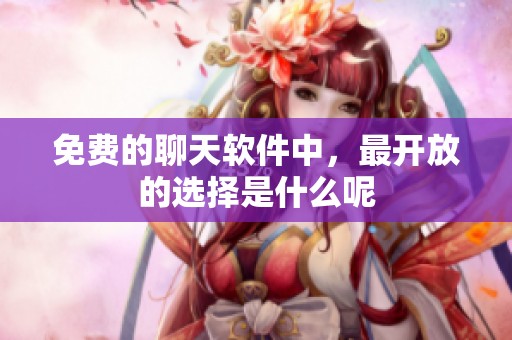 免费的聊天软件中，最开放的选择是什么呢