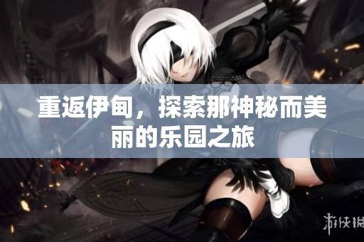 重返伊甸，探索那神秘而美丽的乐园之旅