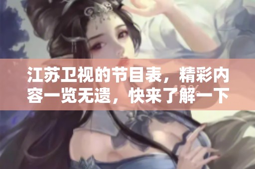 江苏卫视的节目表，精彩内容一览无遗，快来了解一下！