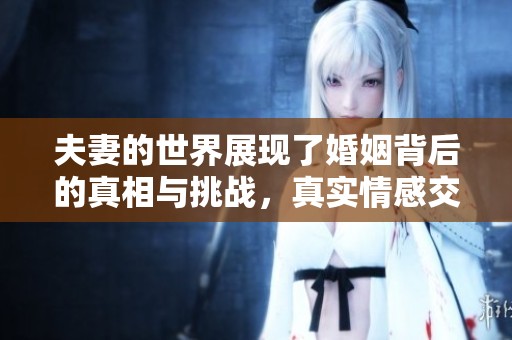 夫妻的世界展现了婚姻背后的真相与挑战，真实情感交织的复杂性令人深思。