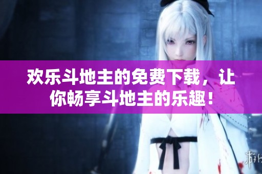 欢乐***的免费下载，让你畅享***的乐趣！
