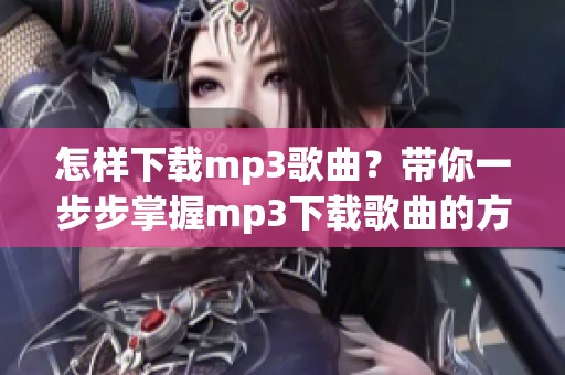 怎样下载mp3歌曲？带你一步步掌握mp3下载歌曲的方法。