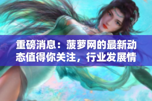 重磅消息：菠萝网的最新动态值得你关注，行业发展情况引发热议