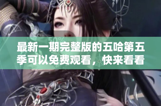 最新一期完整版的五哈第五季可以免费观看，快来看看吧！
