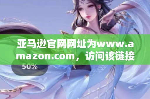 亚马逊官网网址为www.amazon.com，访问该链接获取丰富商品信息。