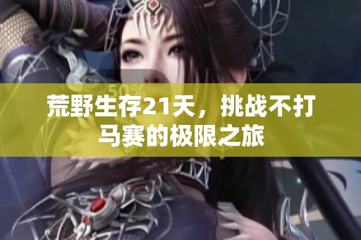 荒野生存21天，挑战不打马赛的极限之旅