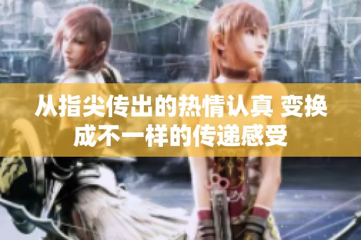 从指尖传出的热情认真 变换成不一样的传递感受