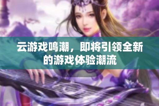 云游戏鸣潮，即将引领全新的游戏体验潮流
