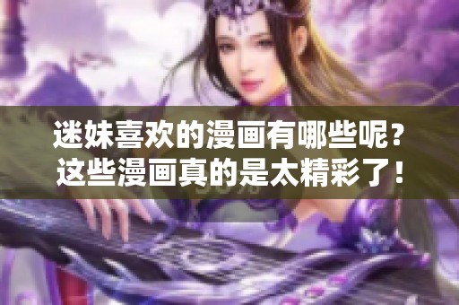 迷妹喜欢的漫画有哪些呢？这些漫画真的是太精彩了！
