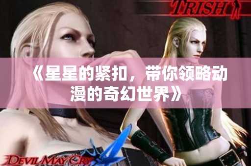 《星星的紧扣，带你领略动漫的奇幻世界》