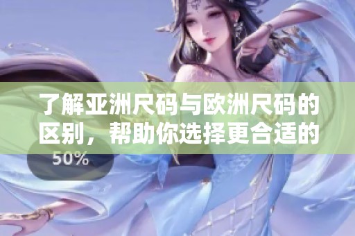 了解亚洲尺码与欧洲尺码的区别，帮助你选择更合适的服装尺码