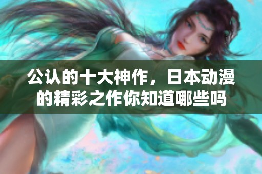公认的十大神作，日本动漫的精彩之作你知道哪些吗