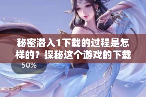 秘密潜入1下载的过程是怎样的？探秘这个游戏的下载方法与技巧！