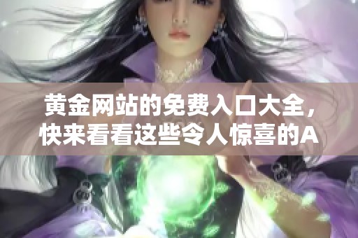 黄金网站的免费入口大全，快来看看这些令人惊喜的APP吧