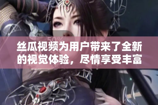 丝瓜视频为用户带来了全新的视觉体验，尽情享受丰富多彩的内容乐趣