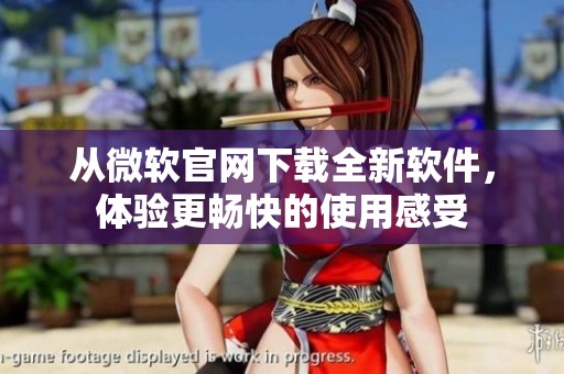从微软官网下载全新软件，体验更畅快的使用感受