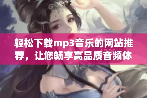 轻松下载mp3音乐的网站推荐，让您畅享高品质音频体验